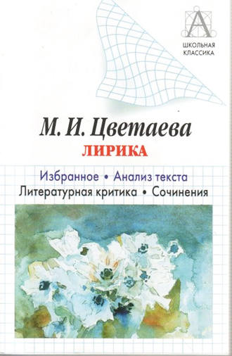 Обложка книги «М. И. Цветаева Лирика. Избранное. Анализ текста. Литературная критика. Сочинения»