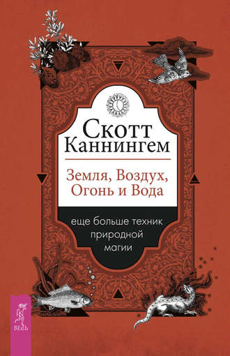 Скотт Каннингем. Земля, Воздух, Огонь и Вода: еще больше техник природной магии