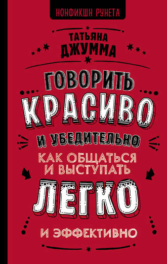 Татьяна Владимировна Джумма. Говорить красиво и убедительно. Как общаться и выступать легко и эффективно