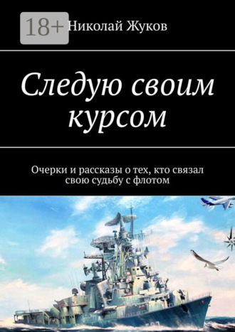 Николай Викторович Жуков. Следую своим курсом. Очерки и рассказы о тех, кто связал свою судьбу с флотом