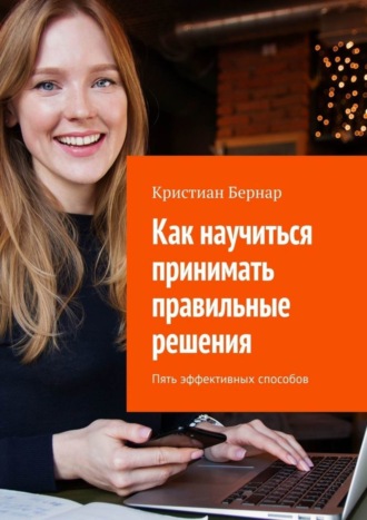 Обложка книги «Как научиться принимать правильные решения. Пять эффективных способов»