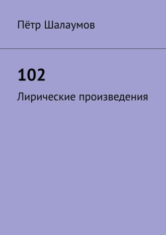 Пётр Александрович Шалаумов. 102. Лирические произведения