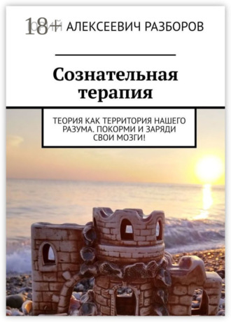 Обложка книги «Сознательная терапия. Теория как территория нашего разума. Покорми и заряди свои мозги!»
