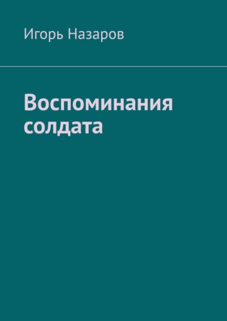 Игорь Назаров. Воспоминания солдата