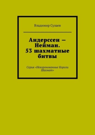 Обложка книги «Андерссен – Нейман. 53 шахматные битвы. Серия «Некоронованные Короли Шахмат»»