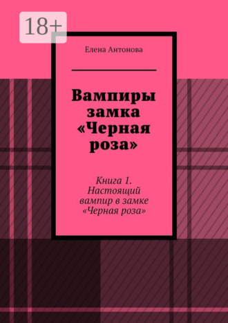 Елена Антонова. Вампиры замка «Черная роза». Книга 1. Настоящий вампир в замке «Черная роза»