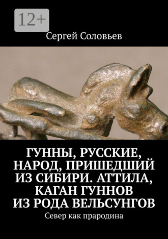 Обложка книги «Гунны, Русские, народ, пришедший из Сибири. Аттила, каган гуннов из рода Вельсунгов. Север как прародина»