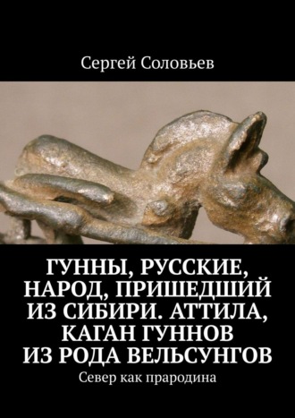 Сергей Соловьев. Гунны, Русские, народ, пришедший из Сибири. Аттила, каган гуннов из рода Вельсунгов. Север как прародина