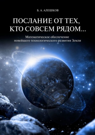 Б. А. Алешков. Послание от тех, кто совсем рядом… Математическое обеспечение новейшего технологического развития Земли