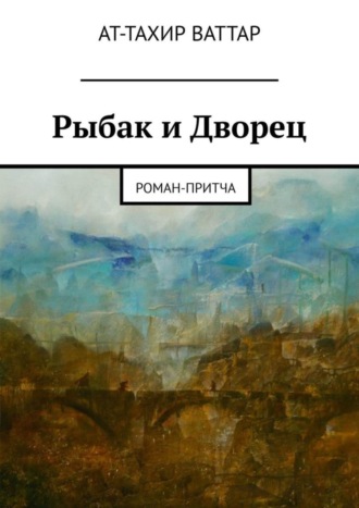 Ат-Тахир Ваттар. Рыбак и Дворец. Роман-притча