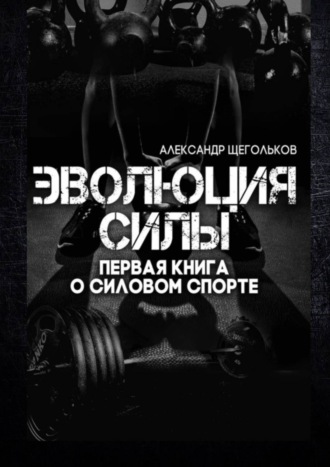 Обложка книги «Эволюция силы. Первая книга о силовом спорте»