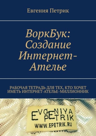 Обложка книги «ВоркБук: cоздание Интернет-ателье. Рабочая тетрадь для тех, кто хочет иметь Интернет-ателье-миллионник»