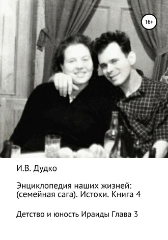 Обложка книги «Энциклопедия наших жизней: семейная сага. Истоки. Книга 4. Детство и юность Ираиды Глава 3»