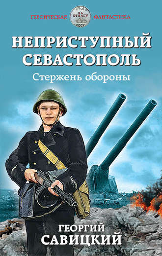 Георгий Савицкий. Неприступный Севастополь. Стержень обороны