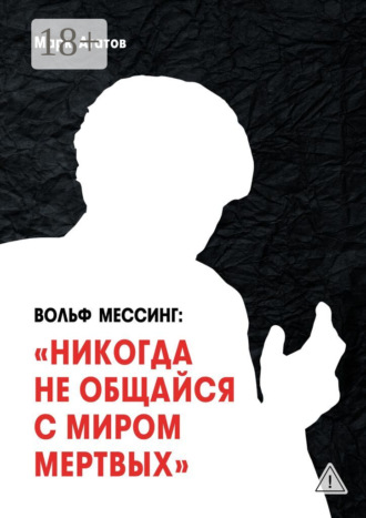 Обложка книги «Вольф Мессинг: «Никогда не общайся с миром мертвых». Книга о Мессинге и его учениках»