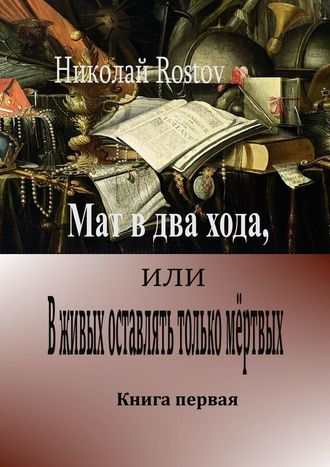 Николай Rostov. Мат в два хода, или В живых оставлять только мёртвых. Книга первая