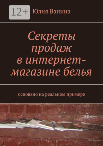 Обложка книги «Секреты продаж в интернет-магазине белья. Основано на реальном примере»