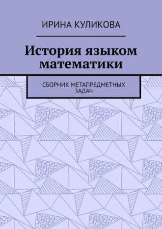 Ирина Куликова. История языком математики. Сборник метапредметных задач