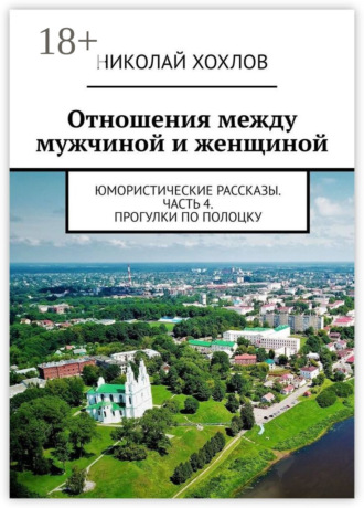 Обложка книги «Отношения между мужчиной и женщиной. Юмористические рассказы. Часть 4. Прогулки по Полоцку»