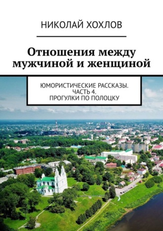 Николай Михайлович Хохлов. Отношения между мужчиной и женщиной. Юмористические рассказы. Часть 4. Прогулки по Полоцку