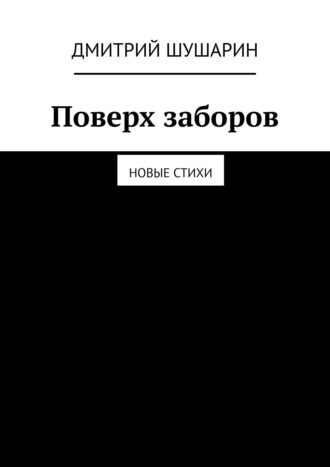 Дмитрий Шушарин. Поверх заборов. Новые стихи