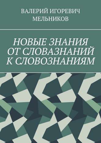 Валерий Игоревич Мельников. НОВЫЕ ЗНАНИЯ ОТ СЛОВАЗНАНИЙ К СЛОВОЗНАНИЯМ