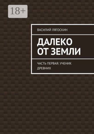 Обложка книги «Далеко от Земли. Часть первая: Ученик Древних»