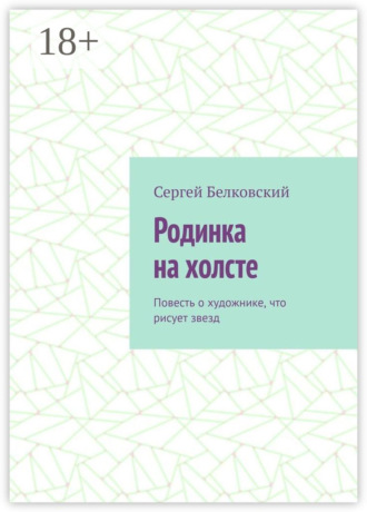 Обложка книги «Родинка на холсте. Повесть о художнике, что рисует звезд»