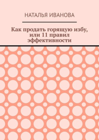 Обложка книги «Как продать горящую избу, или 11 правил эффективности»