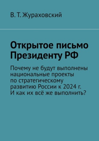 В. Т. Жураховский. Открытое письмо Президенту РФ. Почему не будут выполнены национальные проекты по стратегическому развитию России к 2024 г. И как их всё же выполнить?