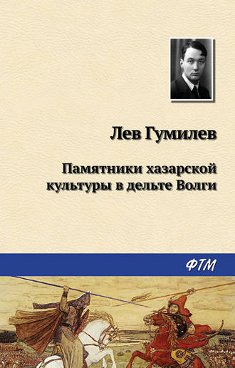 Лев Гумилев. Памятники хазарской культуры в дельте Волги