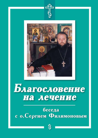 Обложка книги «Благословение на лечение. Беседа с о. Сергием Филимоновым»