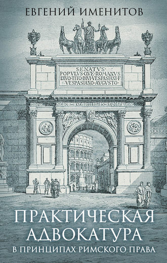 Евгений Именитов. Практическая адвокатура в принципах римского права