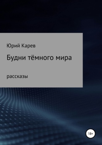 Юрий Олегович Карев. Будни тёмного мира. Сборник рассказов