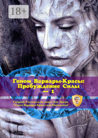 Эли Эшер. Геном Варвары-Красы: Пробуждение Силы – 1. Сборник рассказов по книге Эли Эшера «Геном Варвары-Красы или Пикмалион»