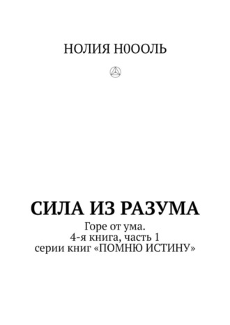 НОЛИЯ Н0ООЛЬ. СИЛА из РАЗума. Горе от ума. 4-я книга, часть 1 серии книг «ПОМНЮ ИСТИНУ»