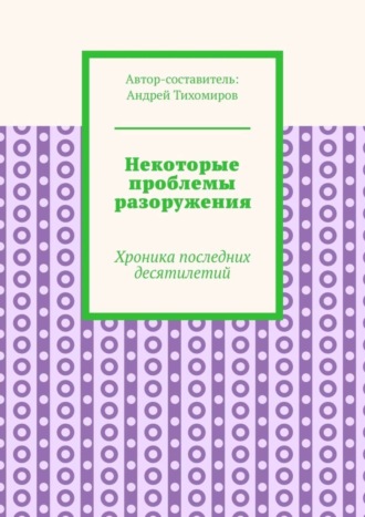 Андрей Тихомиров. Некоторые проблемы разоружения. Хроника последних десятилетий