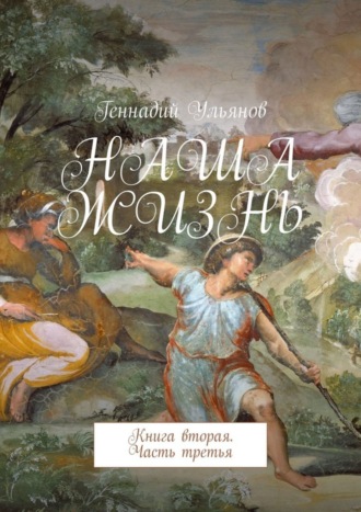 Геннадий Ульянов. Наша жизнь. Книга вторая. Часть третья