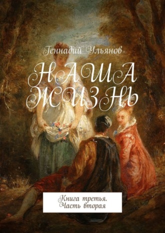 Геннадий Ульянов. Наша жизнь. Книга третья. Часть вторая