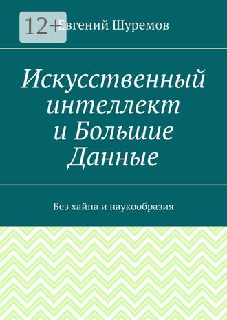 Обложка книги «Искусственный интеллект и Большие Данные. Без хайпа и наукообразия»