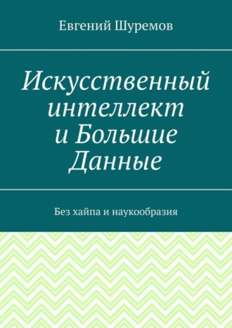 Евгений Шуремов. Искусственный интеллект и Большие Данные. Без хайпа и наукообразия