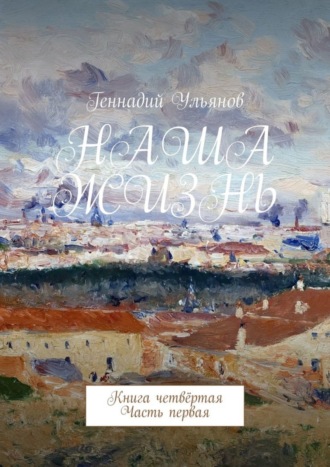 Обложка книги «Наша жизнь. Книга четвёртая. Часть первая»