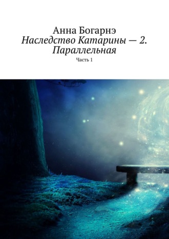 Анна Богарнэ. Наследство Катарины – 2. Параллельная. Часть 1