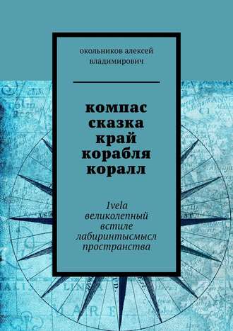 окольников алексей владимирович. компас сказка край корабля коралл. 1vela великолепный встиле лабиринтысмысл пространства