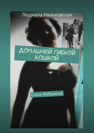 Обложка книги «Домашней гибкой кошкой. Стихи. Избранное»