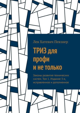 Лев Певзнер. ТРИЗ для профи и не только. Законы развития технических систем. Том 1. Издание 3-е, исправленное и дополненное