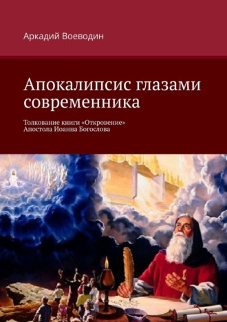 Аркадий Воеводин. Апокалипсис глазами современника. Толкование книги «Откровение» Апостола Иоанна Богослова