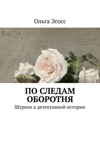 Ольга Эгосс. По следам оборотня. Штрихи к детективной истории