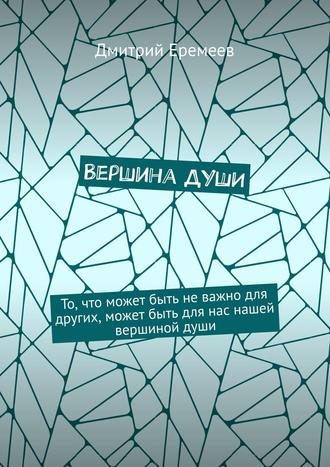 Дмитрий Еремеев. Вершина ДУШИ. То, что может быть не важно для других, может быть для нас нашей вершиной души