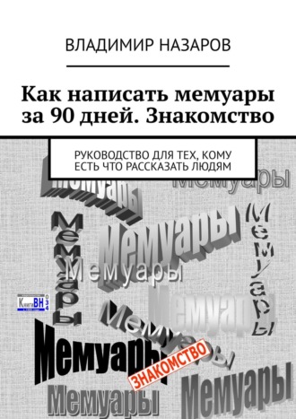 Владимир Назаров. Как написать мемуары за 90 дней. Знакомство. Руководство для тех, кому есть что рассказать людям